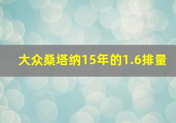 大众桑塔纳15年的1.6排量