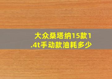 大众桑塔纳15款1.4t手动款油耗多少