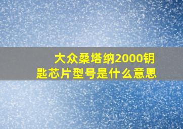 大众桑塔纳2000钥匙芯片型号是什么意思