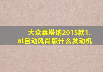 大众桑塔纳2015款1.6l自动风尚版什么发动机