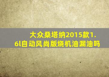 大众桑塔纳2015款1.6l自动风尚版烧机油漏油吗