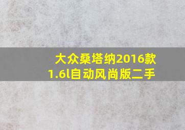 大众桑塔纳2016款1.6l自动风尚版二手