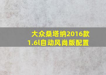 大众桑塔纳2016款1.6l自动风尚版配置