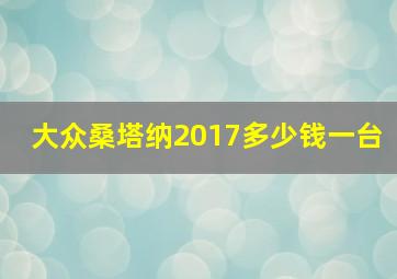 大众桑塔纳2017多少钱一台