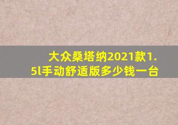 大众桑塔纳2021款1.5l手动舒适版多少钱一台