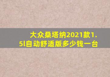 大众桑塔纳2021款1.5l自动舒适版多少钱一台