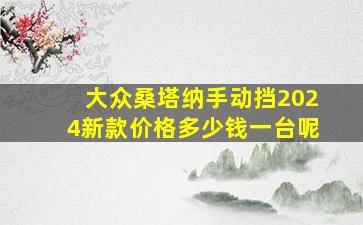 大众桑塔纳手动挡2024新款价格多少钱一台呢