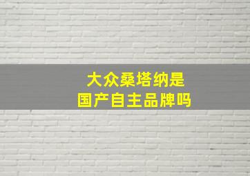 大众桑塔纳是国产自主品牌吗