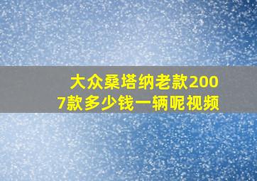 大众桑塔纳老款2007款多少钱一辆呢视频