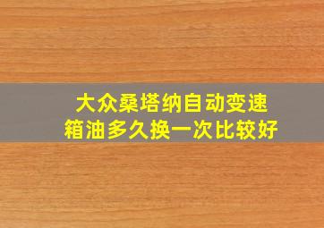 大众桑塔纳自动变速箱油多久换一次比较好