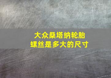 大众桑塔纳轮胎螺丝是多大的尺寸