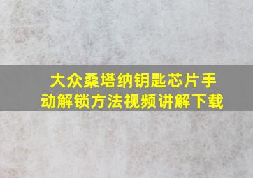 大众桑塔纳钥匙芯片手动解锁方法视频讲解下载