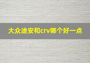 大众途安和crv哪个好一点