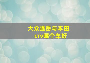 大众途岳与本田crv哪个车好