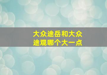 大众途岳和大众途观哪个大一点