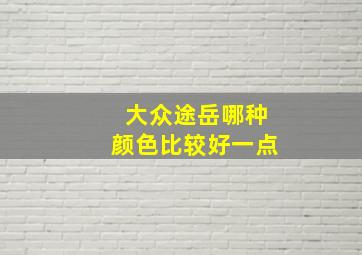 大众途岳哪种颜色比较好一点