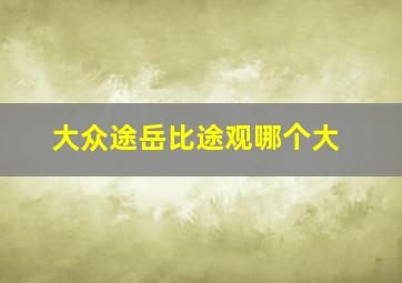 大众途岳比途观哪个大