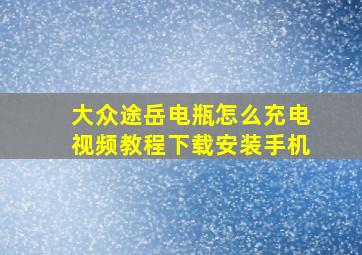 大众途岳电瓶怎么充电视频教程下载安装手机