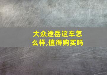 大众途岳这车怎么样,值得购买吗