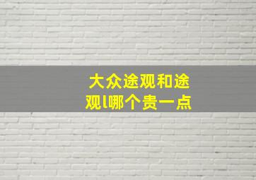 大众途观和途观l哪个贵一点