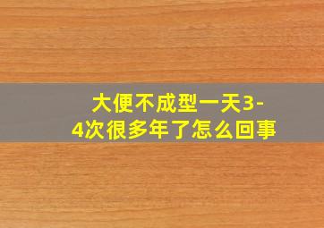 大便不成型一天3-4次很多年了怎么回事