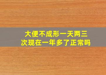 大便不成形一天两三次现在一年多了正常吗