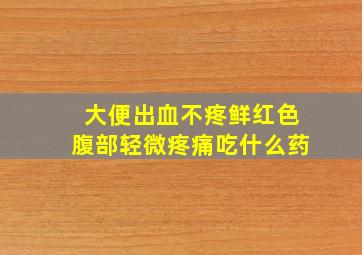 大便出血不疼鲜红色腹部轻微疼痛吃什么药