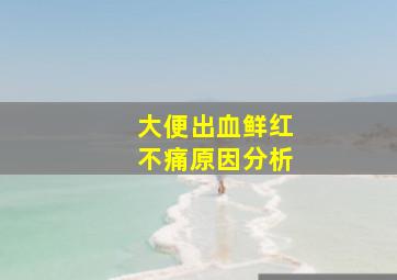 大便出血鲜红不痛原因分析