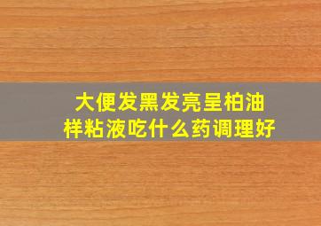 大便发黑发亮呈柏油样粘液吃什么药调理好