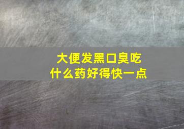 大便发黑口臭吃什么药好得快一点