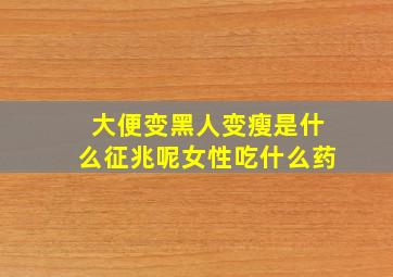 大便变黑人变瘦是什么征兆呢女性吃什么药