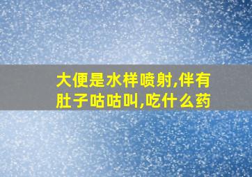 大便是水样喷射,伴有肚子咕咕叫,吃什么药