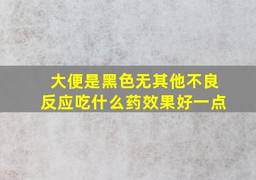 大便是黑色无其他不良反应吃什么药效果好一点