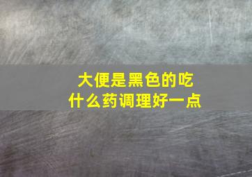 大便是黑色的吃什么药调理好一点