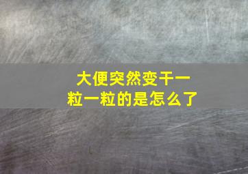 大便突然变干一粒一粒的是怎么了