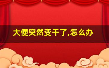 大便突然变干了,怎么办