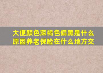 大便颜色深褐色偏黑是什么原因养老保险在什么地方交