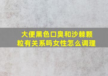 大便黑色口臭和沙棘颗粒有关系吗女性怎么调理