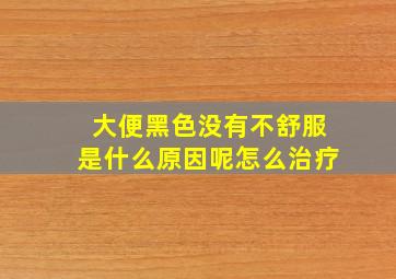 大便黑色没有不舒服是什么原因呢怎么治疗