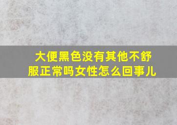 大便黑色没有其他不舒服正常吗女性怎么回事儿