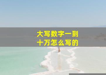 大写数字一到十万怎么写的