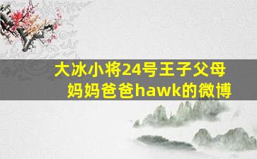 大冰小将24号王子父母妈妈爸爸hawk的微博