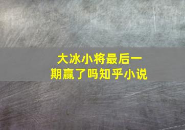 大冰小将最后一期赢了吗知乎小说