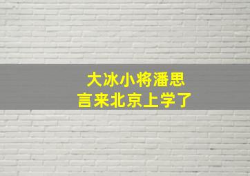 大冰小将潘思言来北京上学了