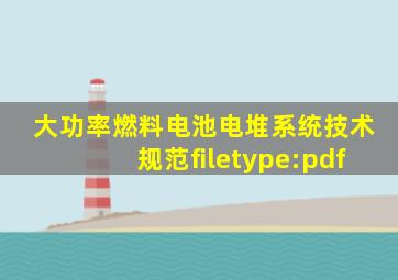 大功率燃料电池电堆系统技术规范filetype:pdf