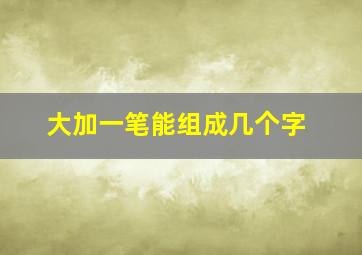 大加一笔能组成几个字