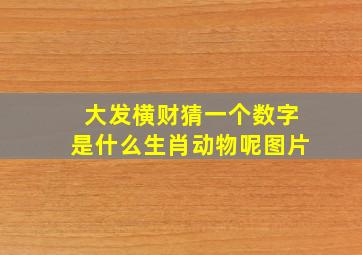 大发横财猜一个数字是什么生肖动物呢图片