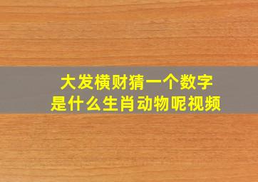 大发横财猜一个数字是什么生肖动物呢视频