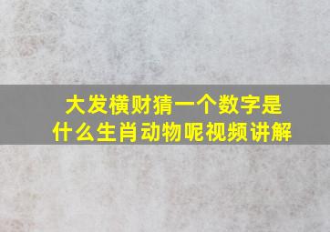 大发横财猜一个数字是什么生肖动物呢视频讲解