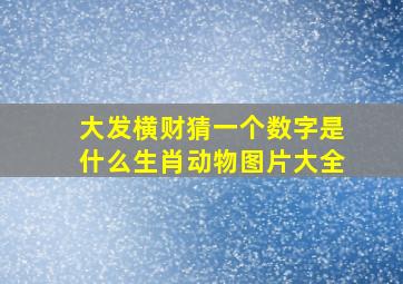 大发横财猜一个数字是什么生肖动物图片大全